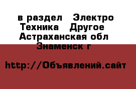  в раздел : Электро-Техника » Другое . Астраханская обл.,Знаменск г.
